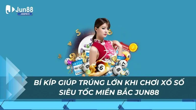 Bí kíp giúp trúng lớn khi chơi xổ số siêu tốc miền Bắc Jun88