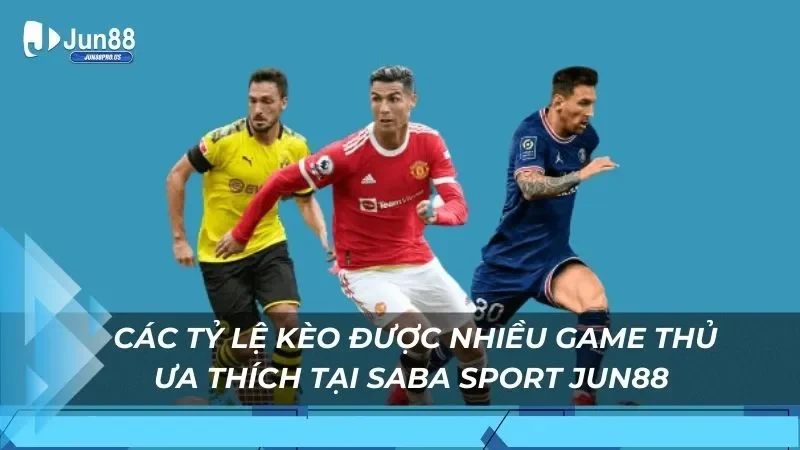 Các tỷ lệ kèo được nhiều game thủ ưa thích tại Saba Sport Jun88