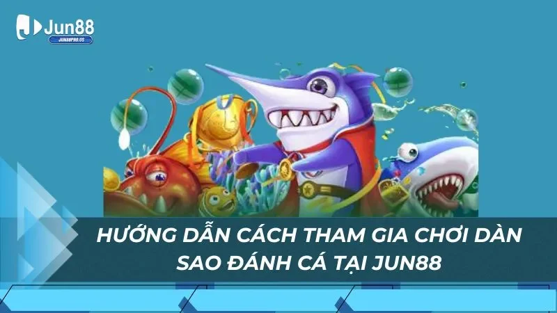Hướng dẫn cách tham gia chơi dàn sao đánh cá tại Jun88