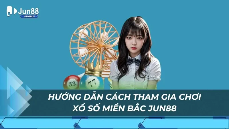 Hướng dẫn cách tham gia chơi xổ số Miền Bắc Jun88