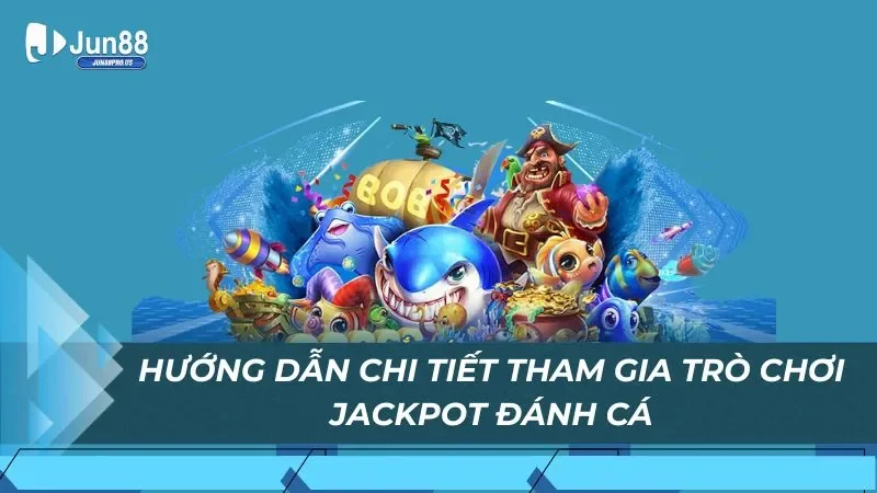 Hướng dẫn chi tiết tham gia trò chơi jackpot đánh cá