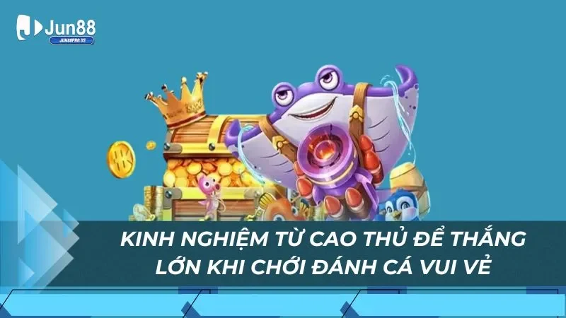 Kinh nghiệm từ cao thủ để thắng lớn khi chới đánh cá vui vẻ
