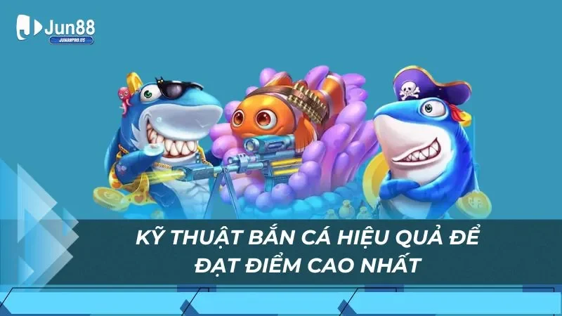 Kỹ thuật bắn cá hiệu quả để đạt điểm cao nhất