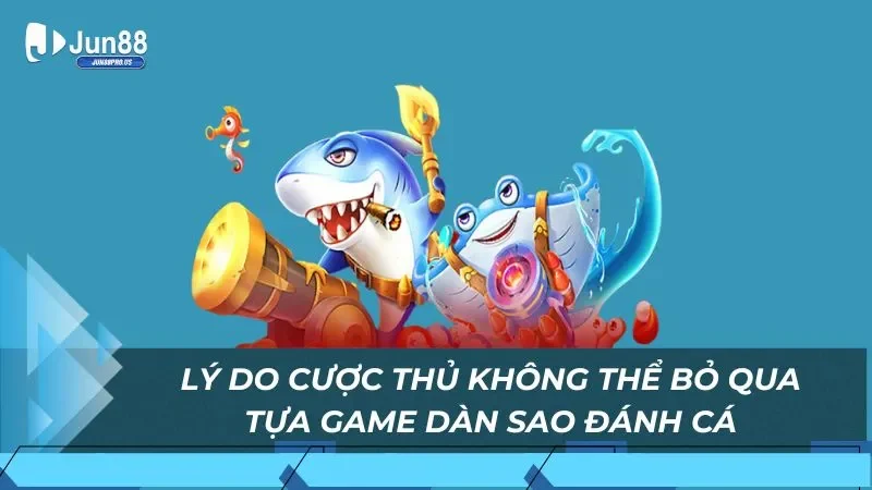 Lý do cược thủ không thể bỏ qua tựa game dàn sao đánh cá