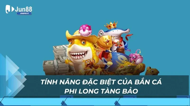 Tính năng đặc biệt của bắn cá Phi Long Tàng Bảo