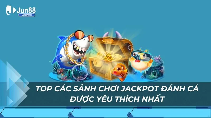 Top các sảnh chơi jackpot đánh cá được yêu thích nhất