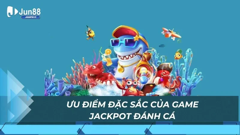 Ưu điểm đặc sắc của game jackpot đánh cá