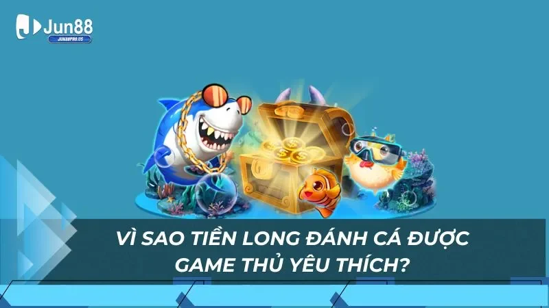 Vì sao Tiền Long Đánh Cá được game thủ yêu thích?