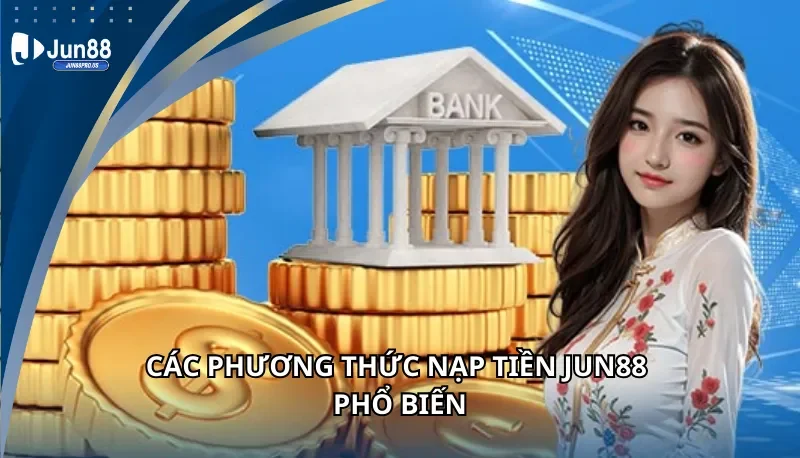 Các phương thức nạp tiền Jun88 phổ biến