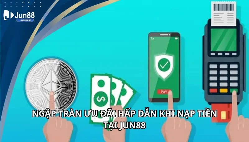 Ngập tràn ưu đãi khi nạp tiền Jun88