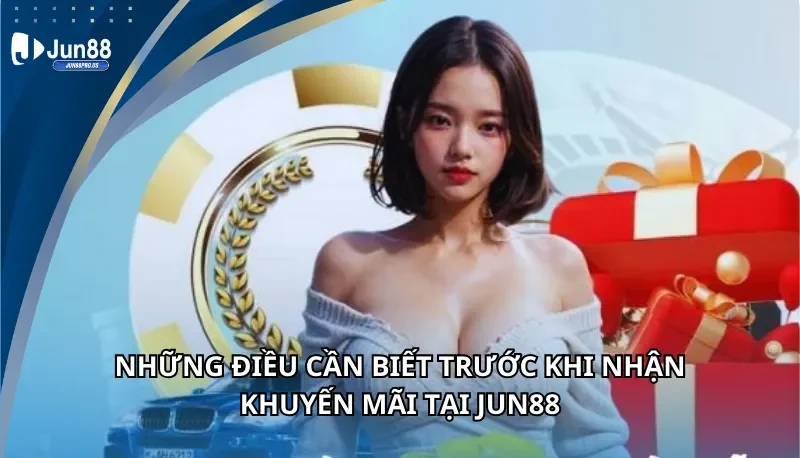 Những điều cần biết trước khi nhận khuyến mãi Jun88